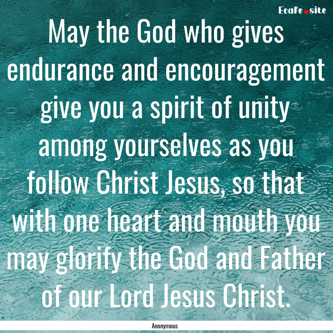 May the God who gives endurance and encouragement.... : Quote by Anonymous