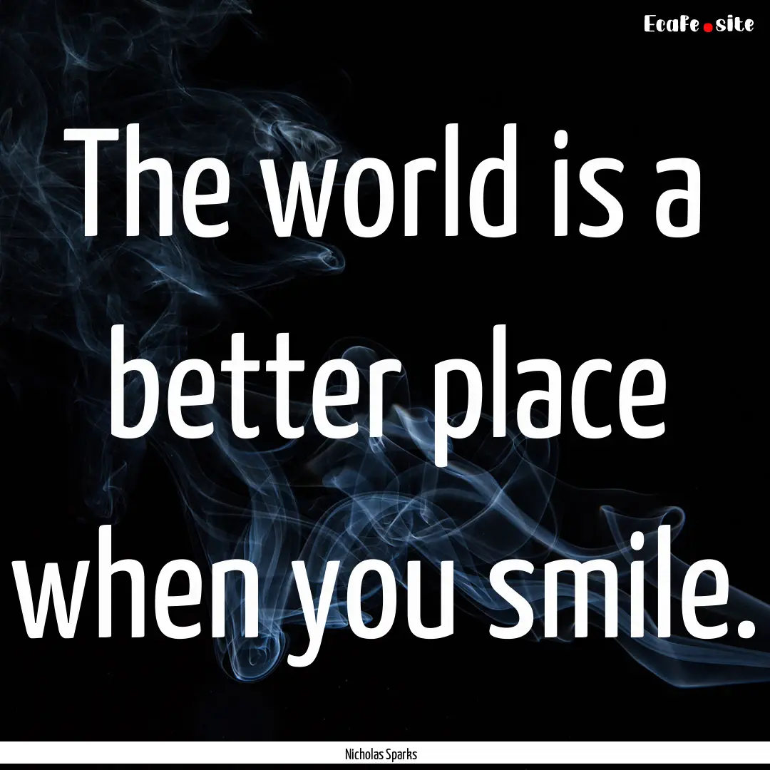 The world is a better place when you smile..... : Quote by Nicholas Sparks