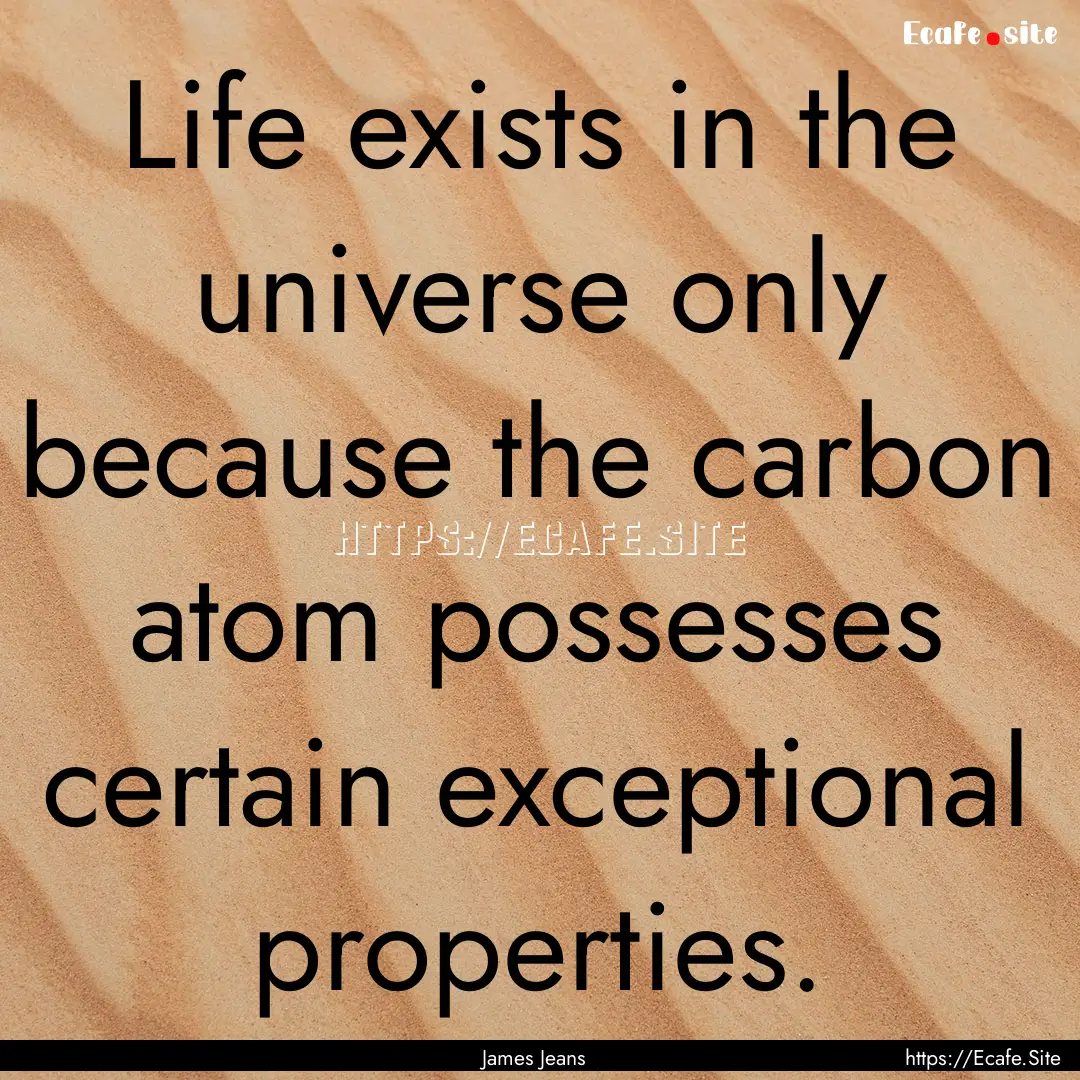 Life exists in the universe only because.... : Quote by James Jeans