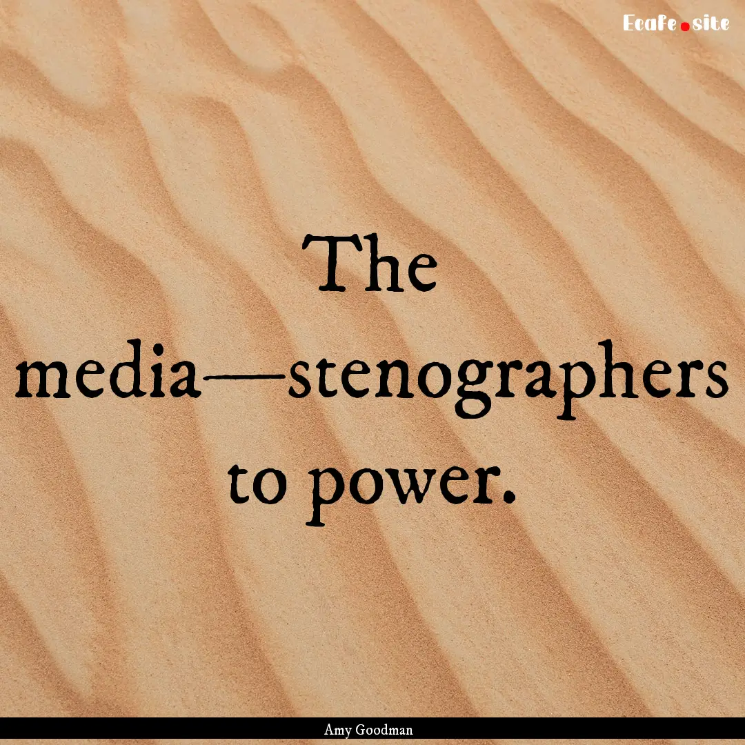 The media—stenographers to power. : Quote by Amy Goodman