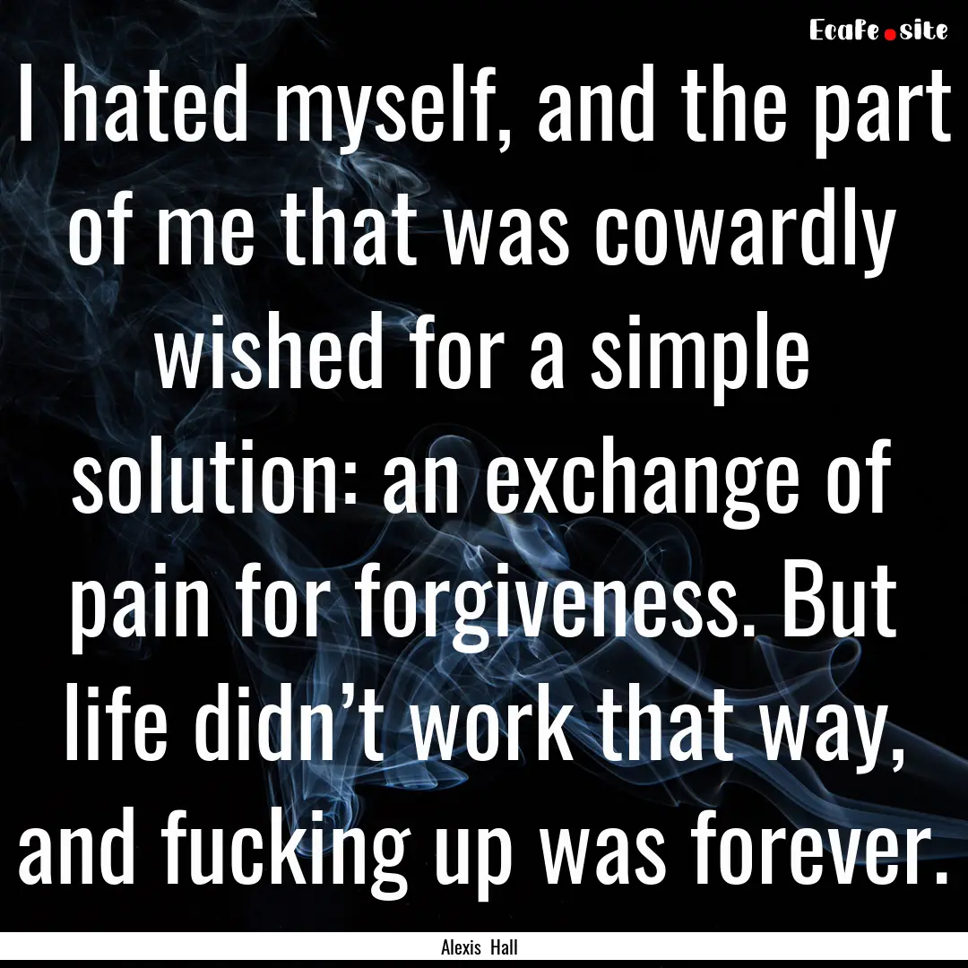 I hated myself, and the part of me that was.... : Quote by Alexis Hall