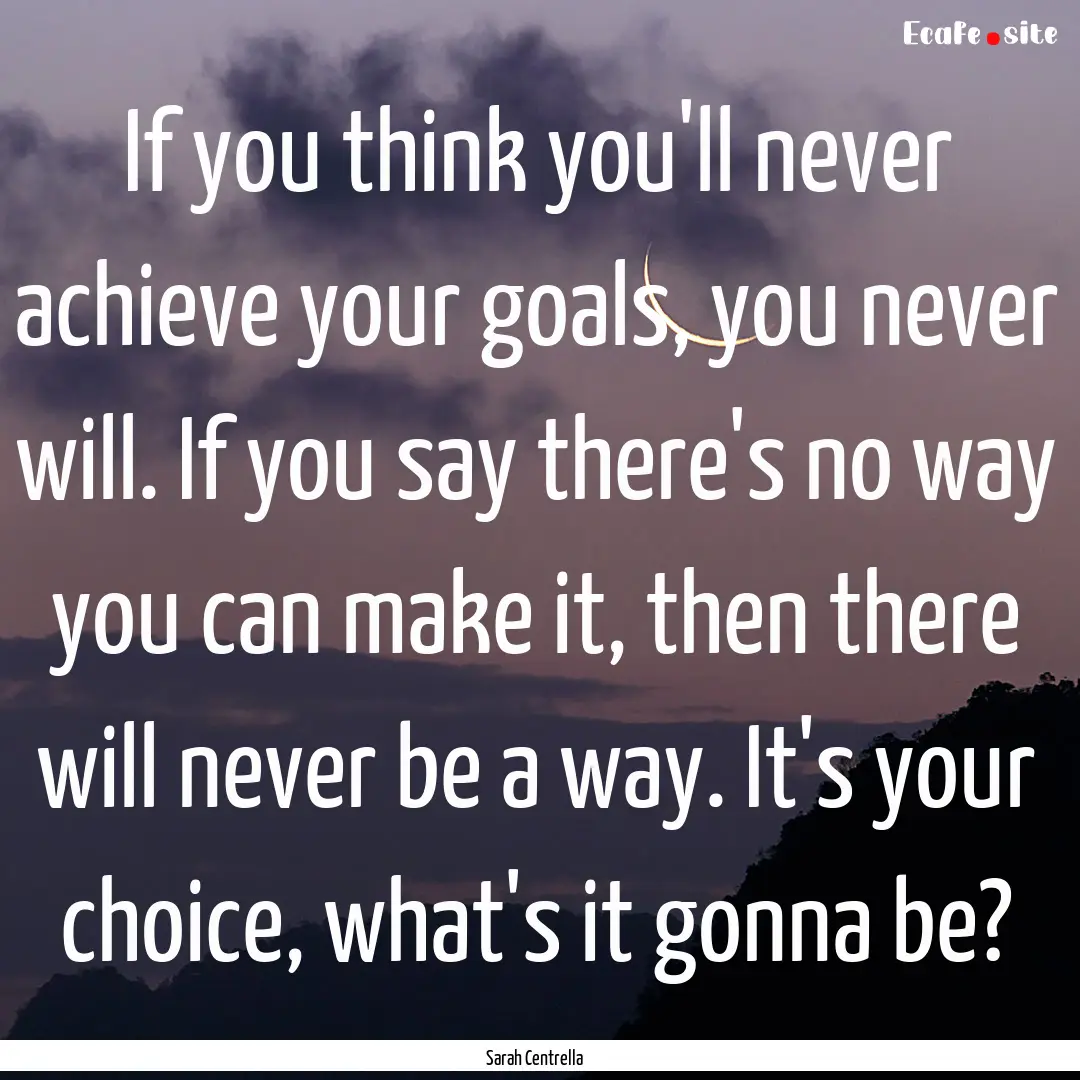 If you think you'll never achieve your goals,.... : Quote by Sarah Centrella