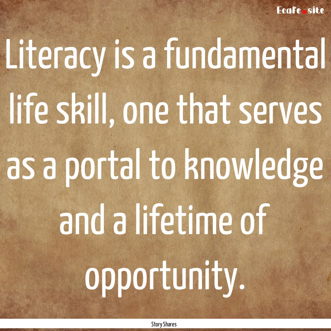 Literacy is a fundamental life skill, one.... : Quote by Story Shares