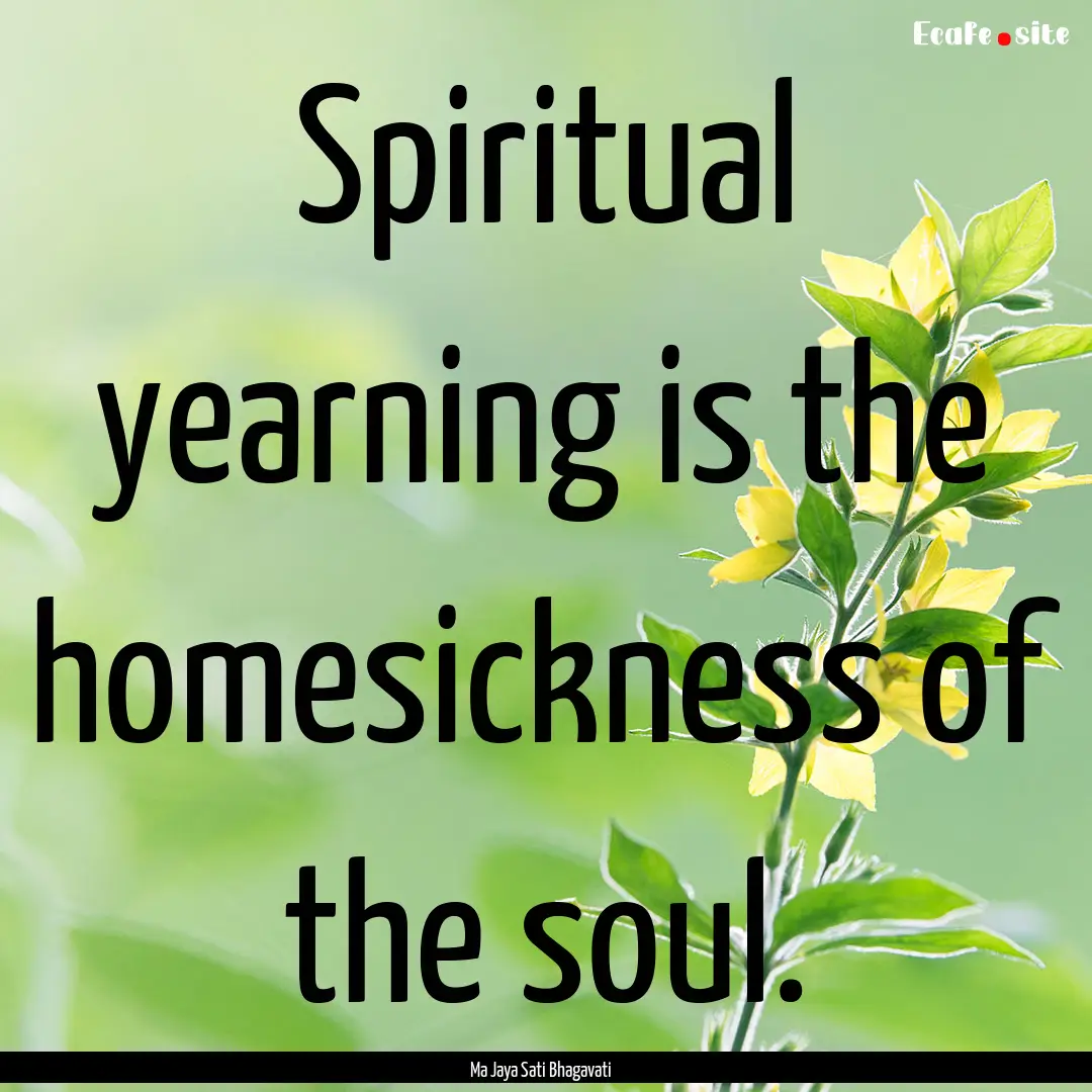 Spiritual yearning is the homesickness of.... : Quote by Ma Jaya Sati Bhagavati