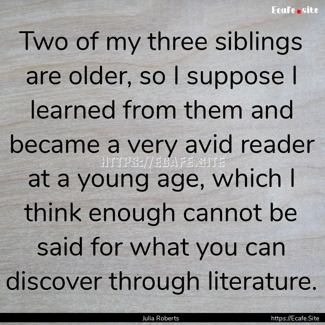 Two of my three siblings are older, so I.... : Quote by Julia Roberts