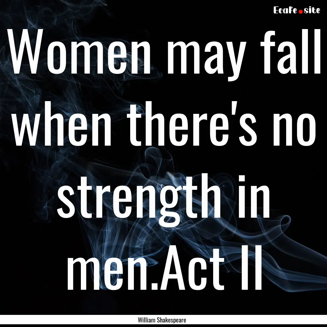 Women may fall when there's no strength in.... : Quote by William Shakespeare