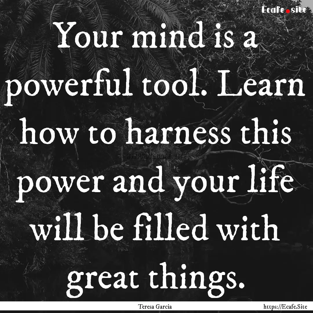 Your mind is a powerful tool. Learn how to.... : Quote by Teresa Garcia