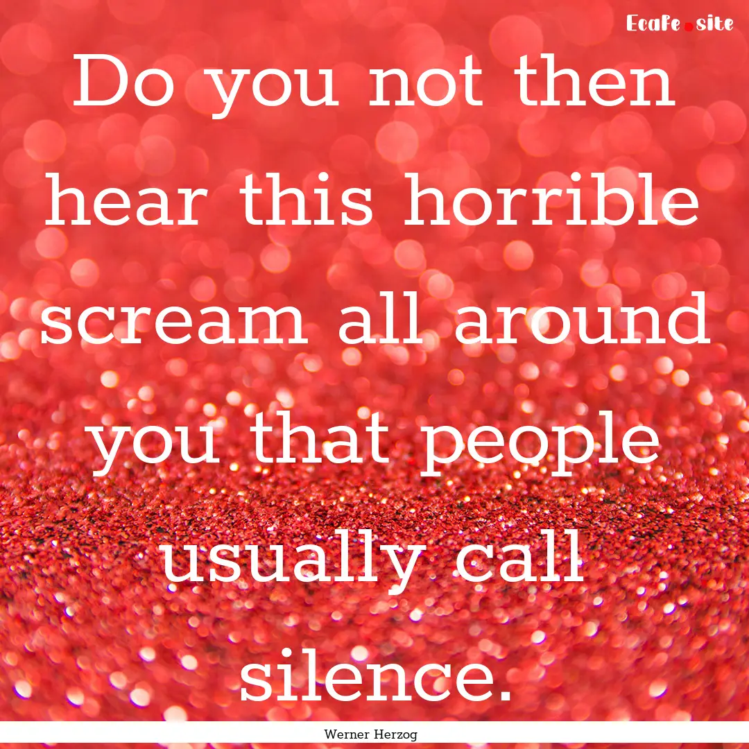 Do you not then hear this horrible scream.... : Quote by Werner Herzog