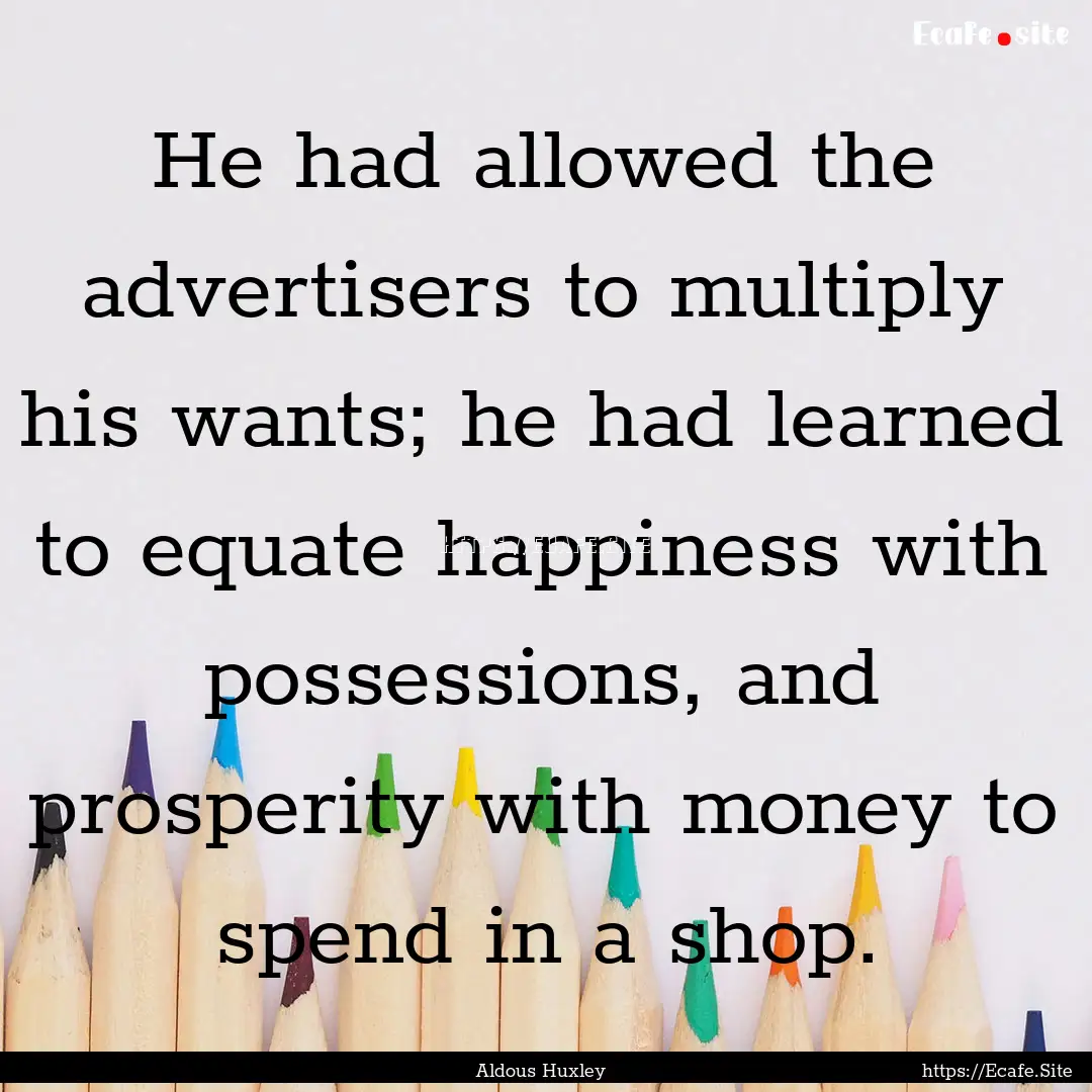 He had allowed the advertisers to multiply.... : Quote by Aldous Huxley