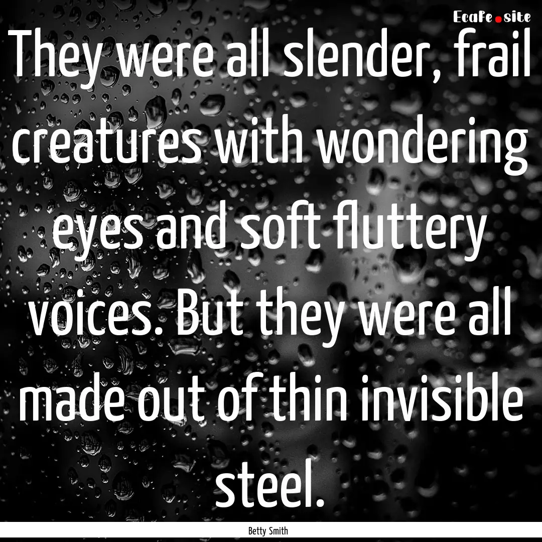 They were all slender, frail creatures with.... : Quote by Betty Smith