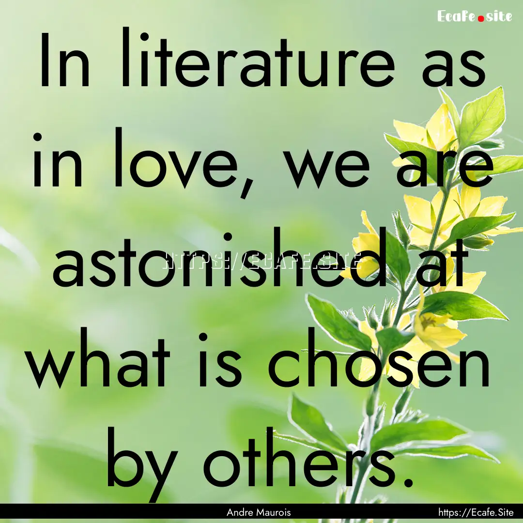 In literature as in love, we are astonished.... : Quote by Andre Maurois