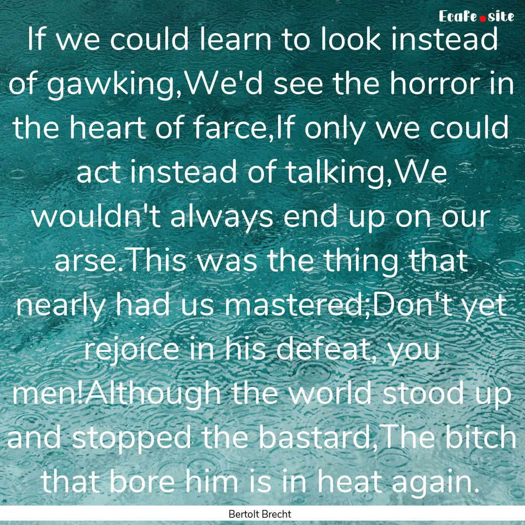 If we could learn to look instead of gawking,We'd.... : Quote by Bertolt Brecht