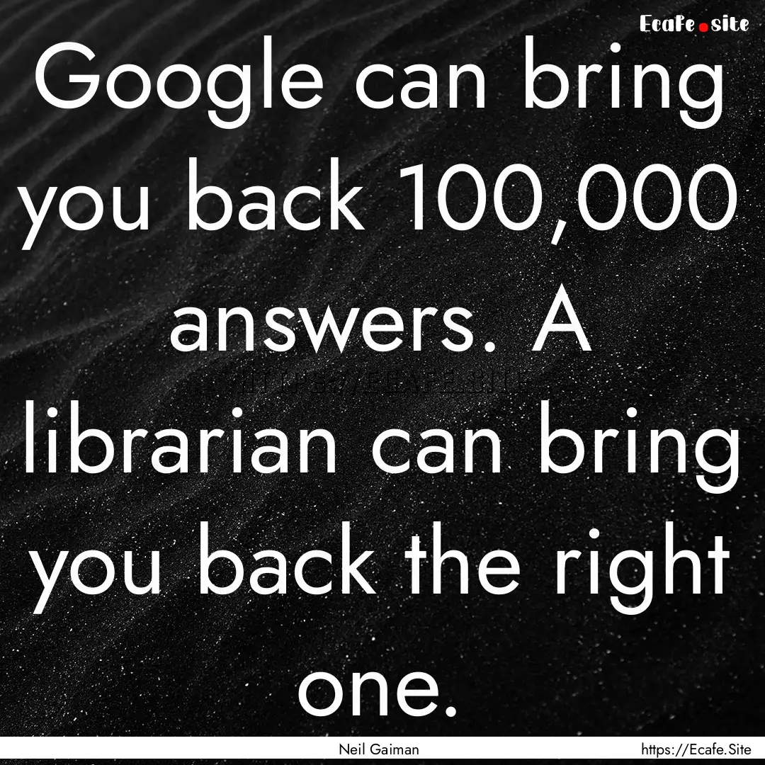 Google can bring you back 100,000 answers..... : Quote by Neil Gaiman