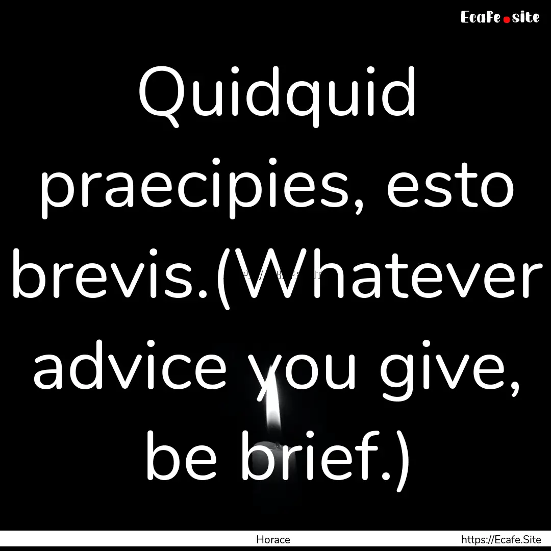 Quidquid praecipies, esto brevis.(Whatever.... : Quote by Horace