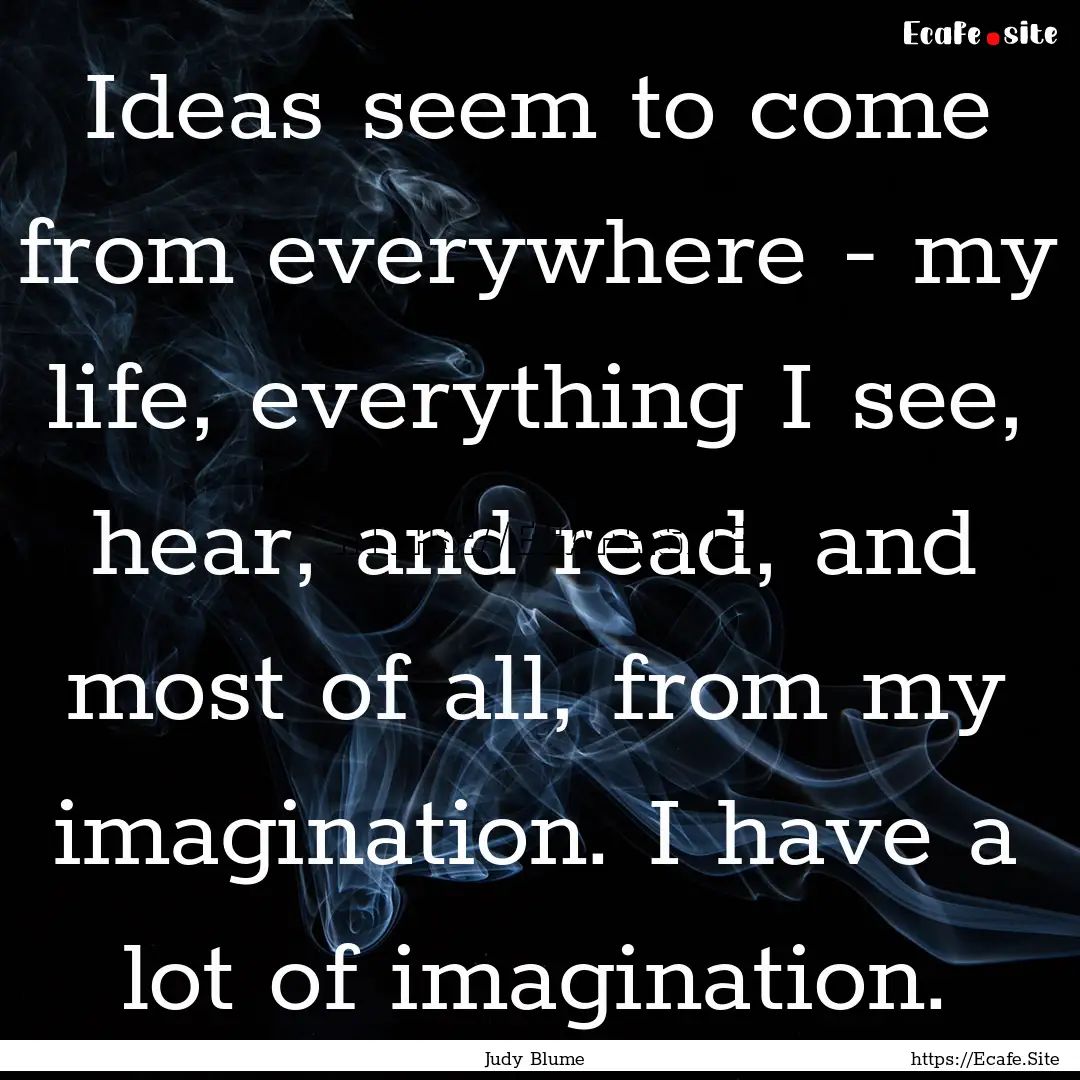 Ideas seem to come from everywhere - my life,.... : Quote by Judy Blume