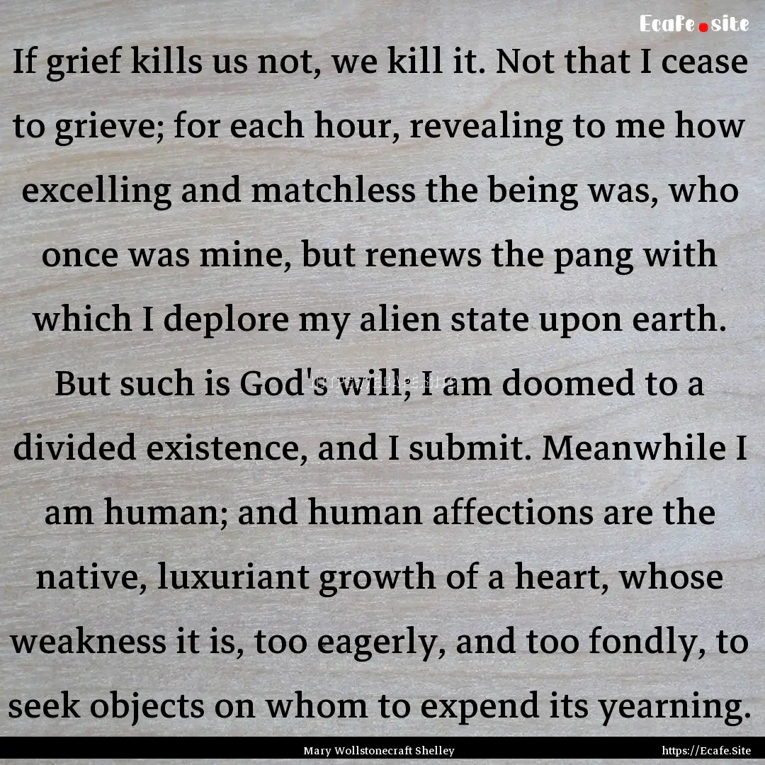 If grief kills us not, we kill it. Not that.... : Quote by Mary Wollstonecraft Shelley