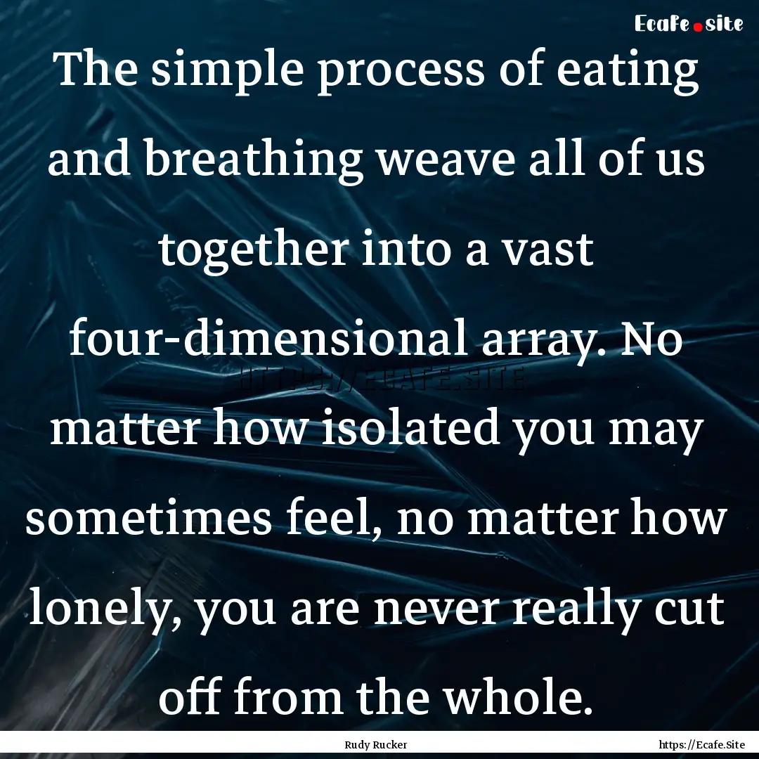 The simple process of eating and breathing.... : Quote by Rudy Rucker