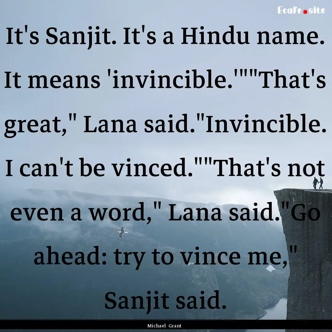 It's Sanjit. It's a Hindu name. It means.... : Quote by Michael Grant