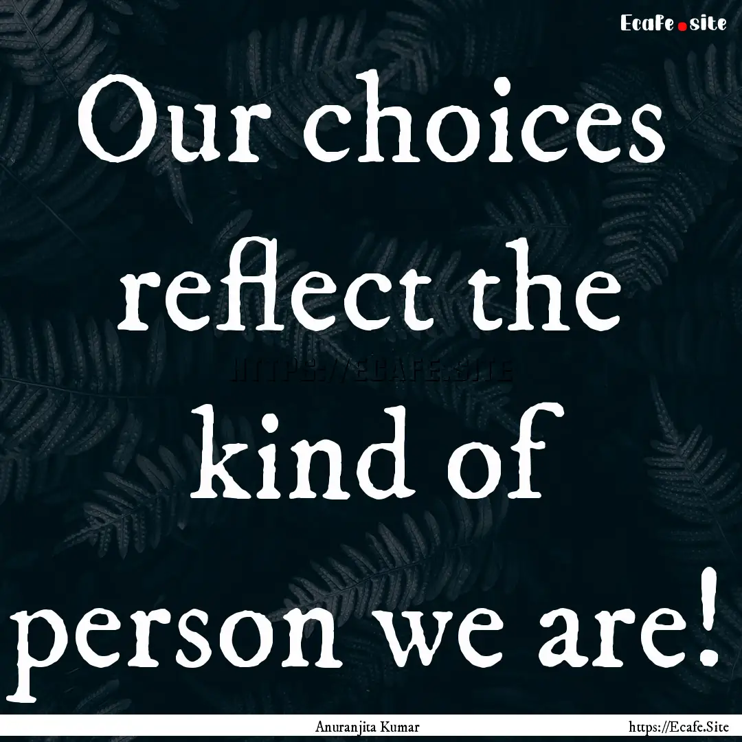 Our choices reflect the kind of person we.... : Quote by Anuranjita Kumar