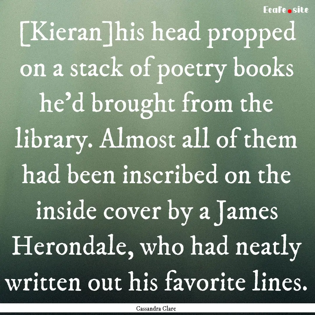 [Kieran]his head propped on a stack of poetry.... : Quote by Cassandra Clare