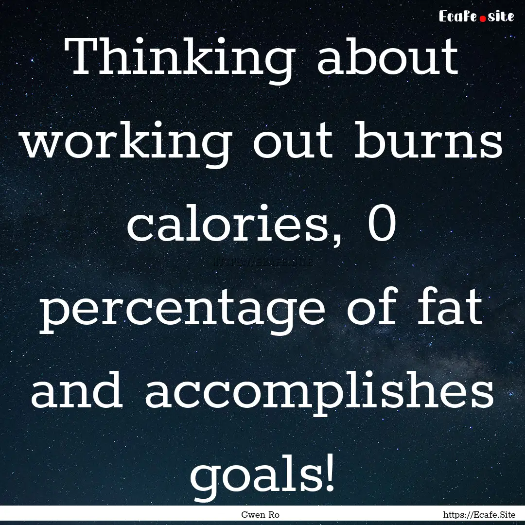 Thinking about working out burns 0 calories,.... : Quote by Gwen Ro