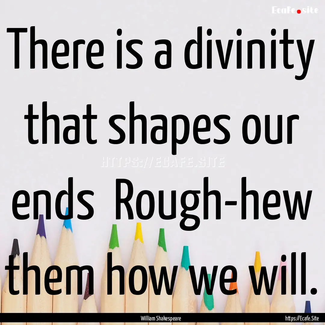 There is a divinity that shapes our ends.... : Quote by William Shakespeare