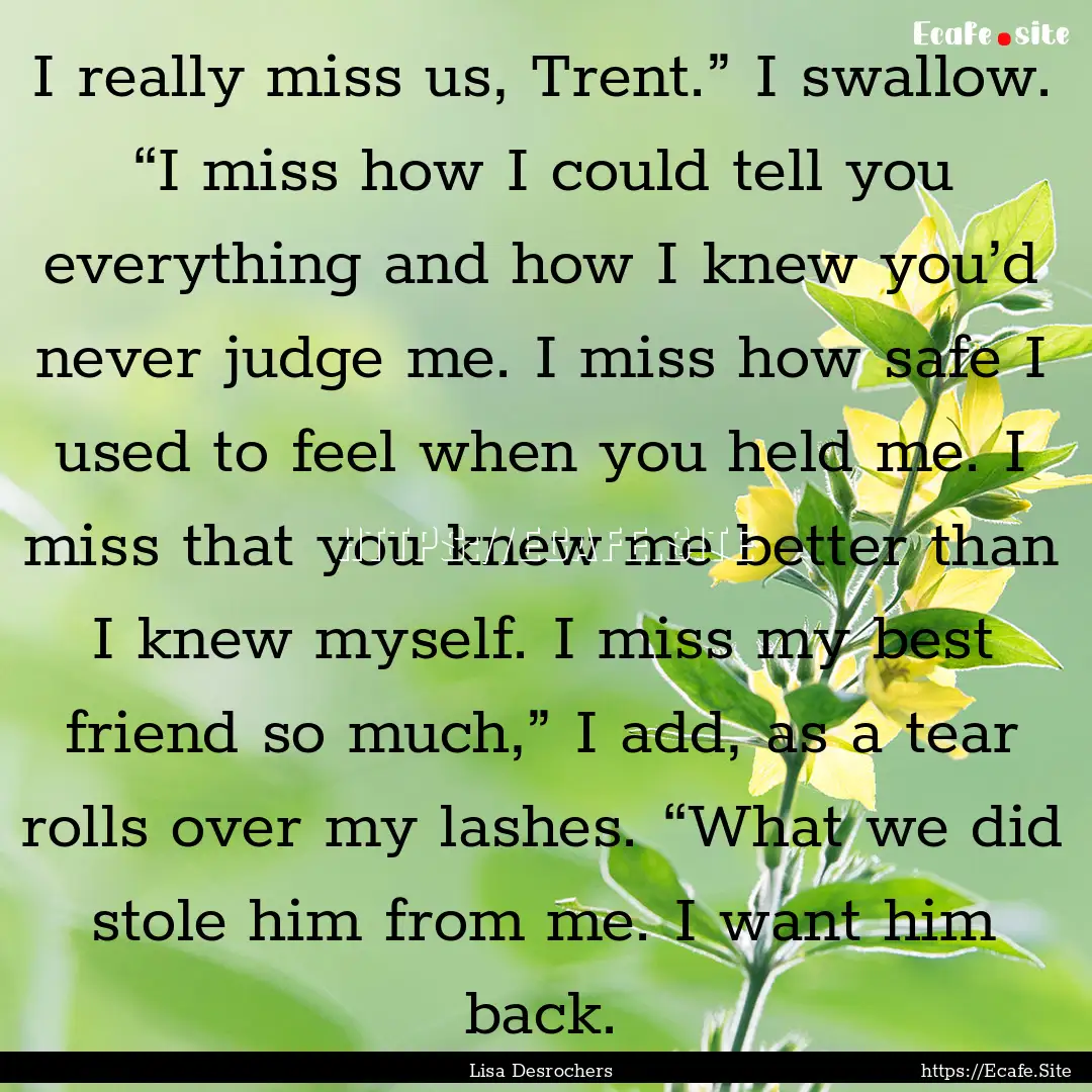 I really miss us, Trent.” I swallow. “I.... : Quote by Lisa Desrochers