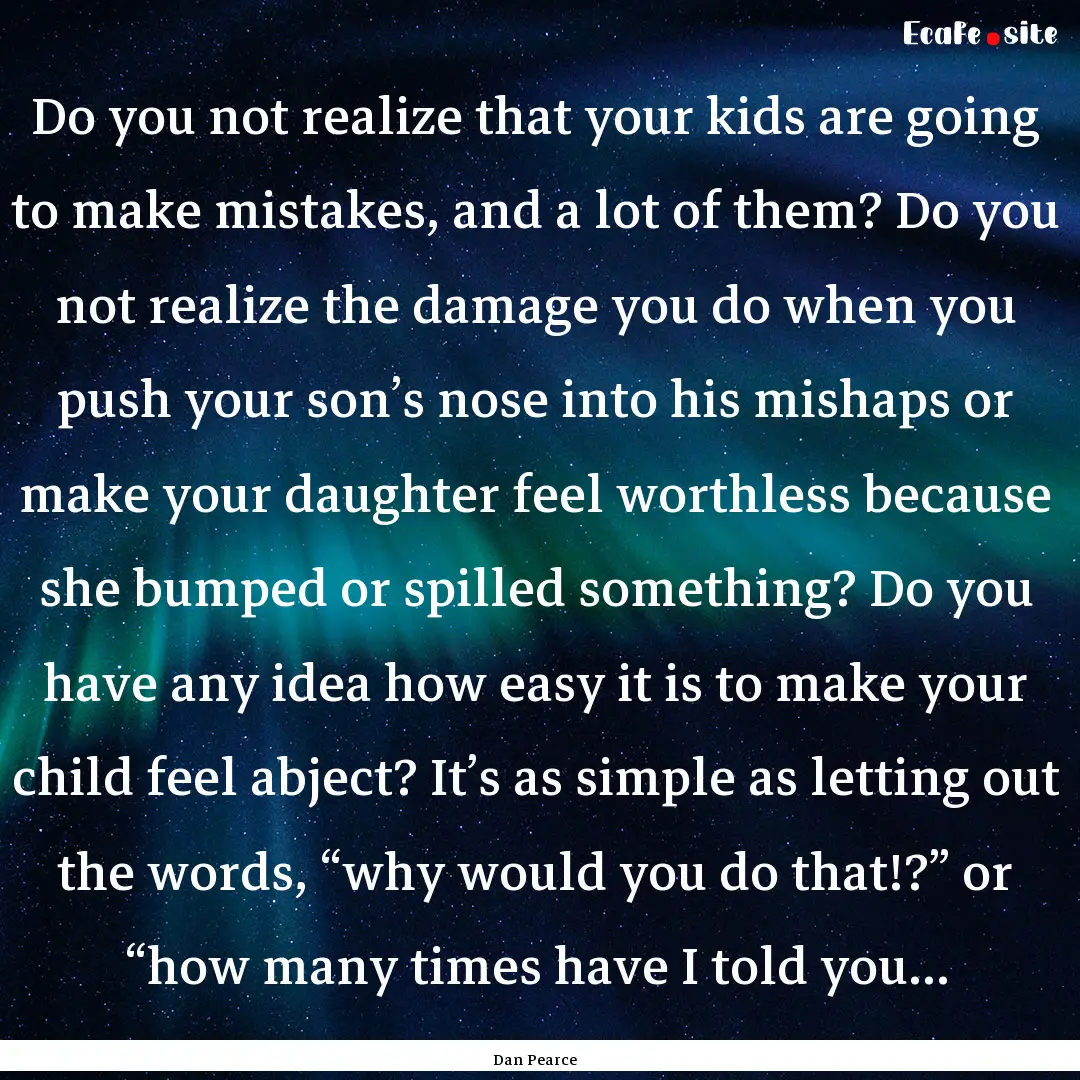 Do you not realize that your kids are going.... : Quote by Dan Pearce