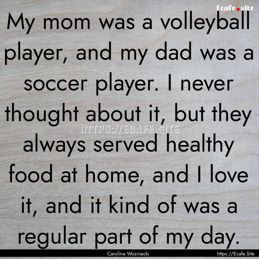 My mom was a volleyball player, and my dad.... : Quote by Caroline Wozniacki