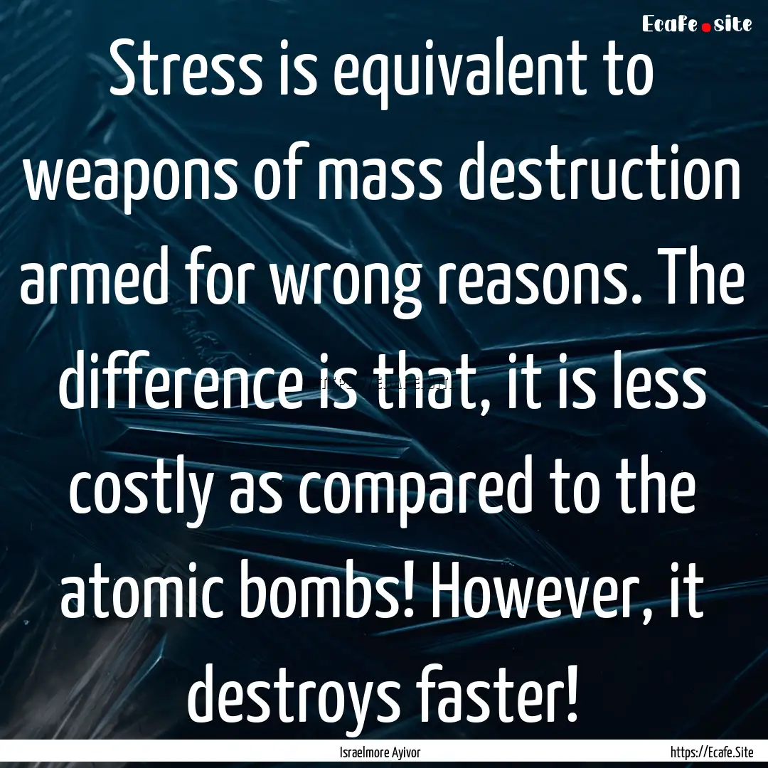 Stress is equivalent to weapons of mass destruction.... : Quote by Israelmore Ayivor