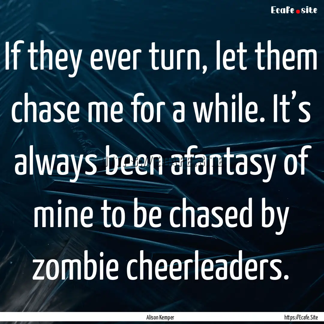 If they ever turn, let them chase me for.... : Quote by Alison Kemper