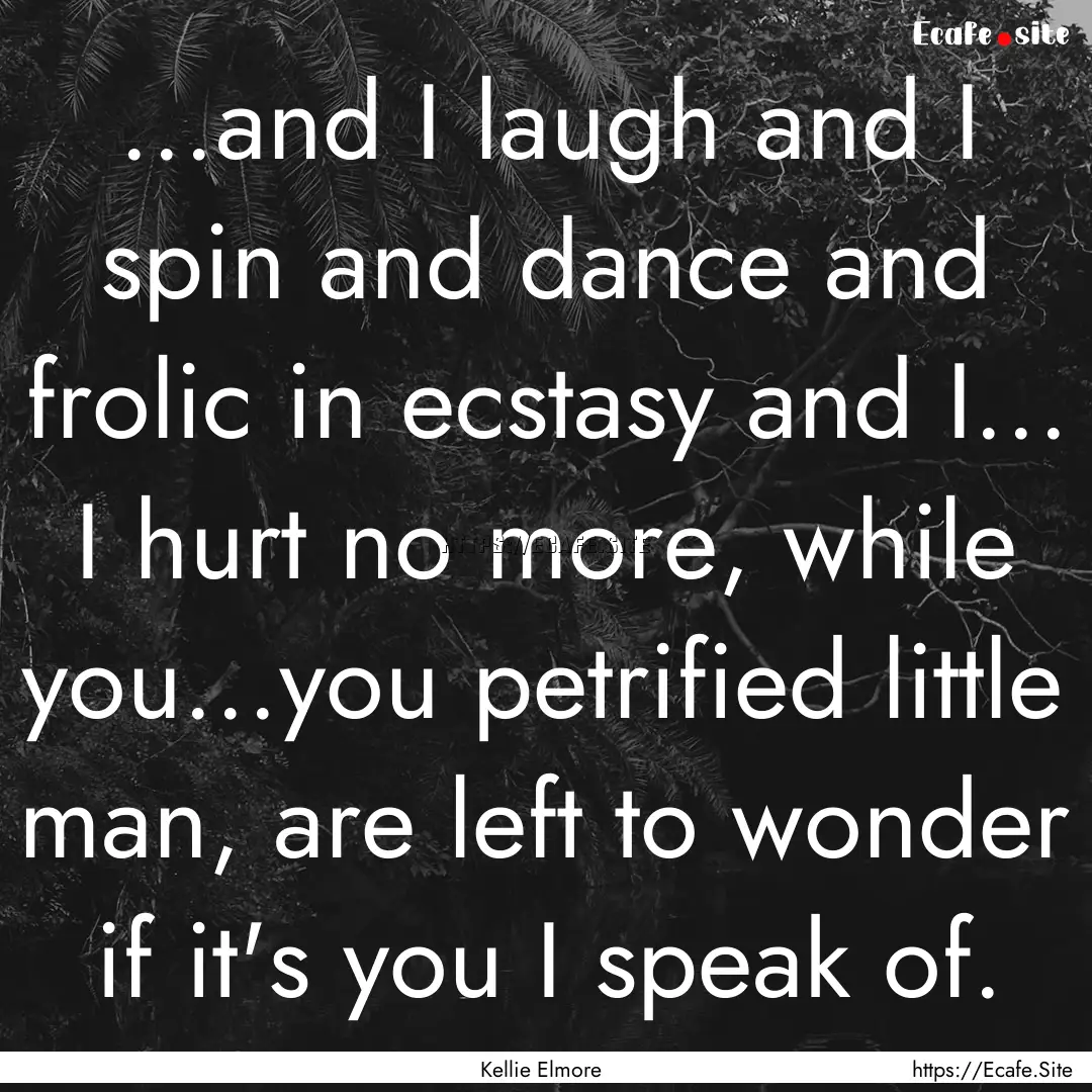 ...and I laugh and I spin and dance and frolic.... : Quote by Kellie Elmore