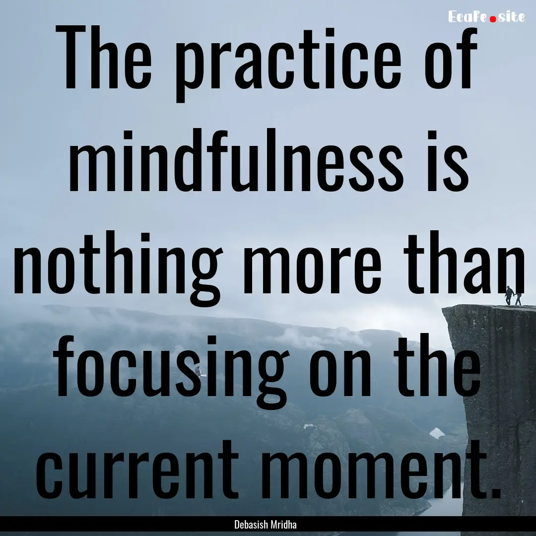 The practice of mindfulness is nothing more.... : Quote by Debasish Mridha