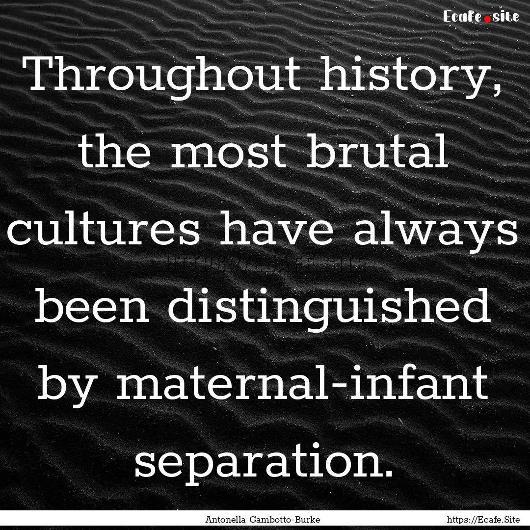 Throughout history, the most brutal cultures.... : Quote by Antonella Gambotto-Burke