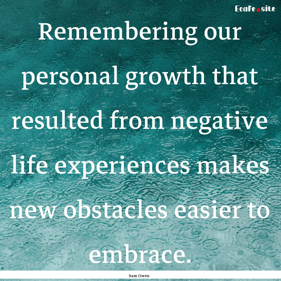 Remembering our personal growth that resulted.... : Quote by Sam Owen