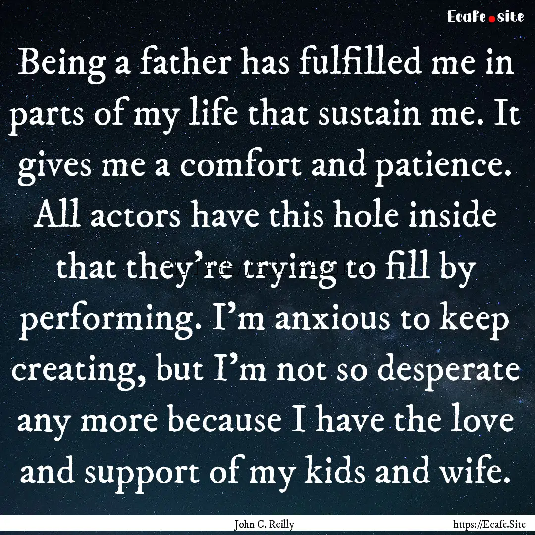 Being a father has fulfilled me in parts.... : Quote by John C. Reilly