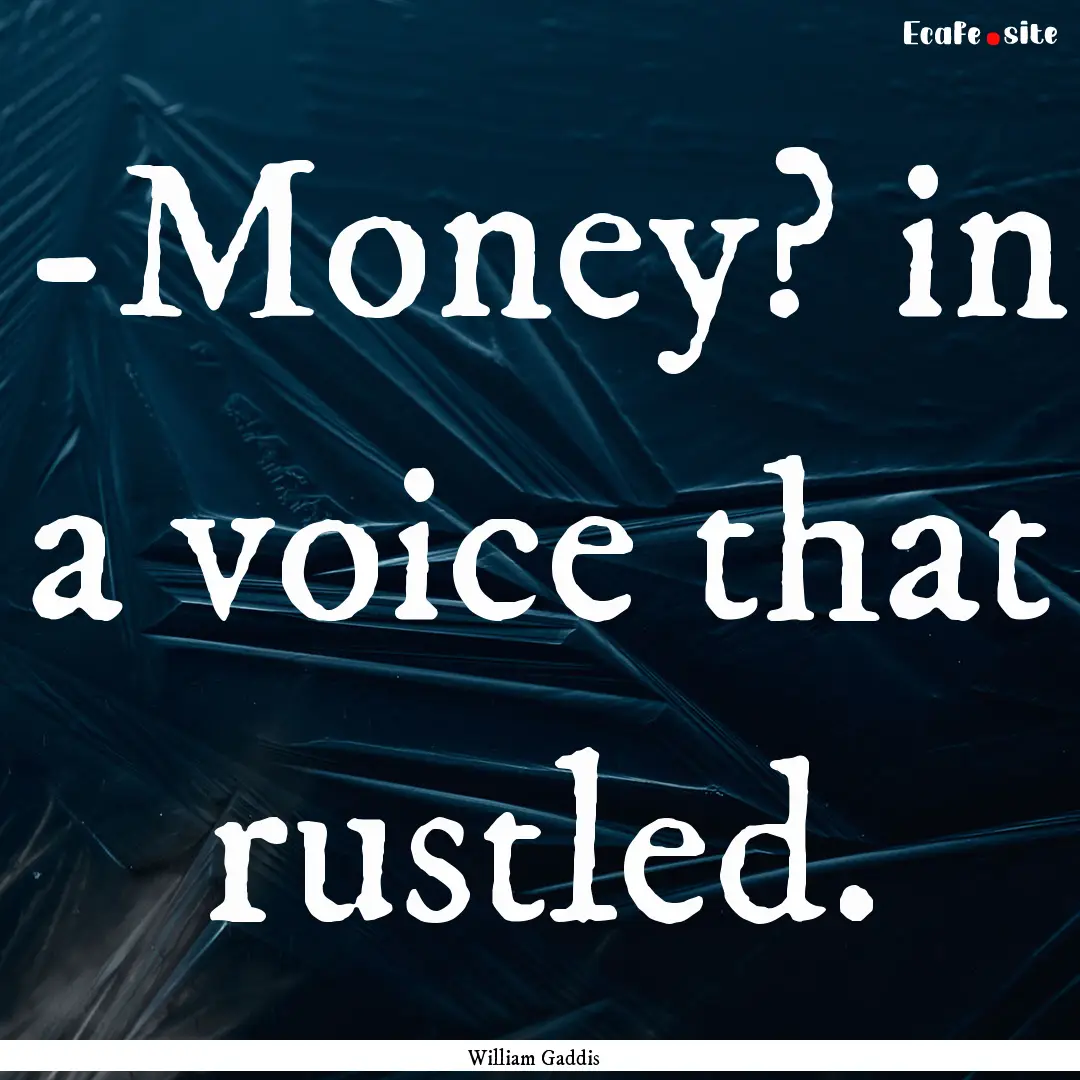 -Money? in a voice that rustled. : Quote by William Gaddis