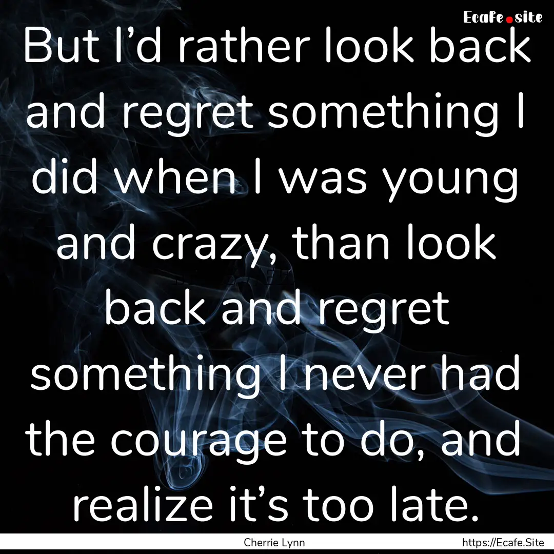 But I’d rather look back and regret something.... : Quote by Cherrie Lynn