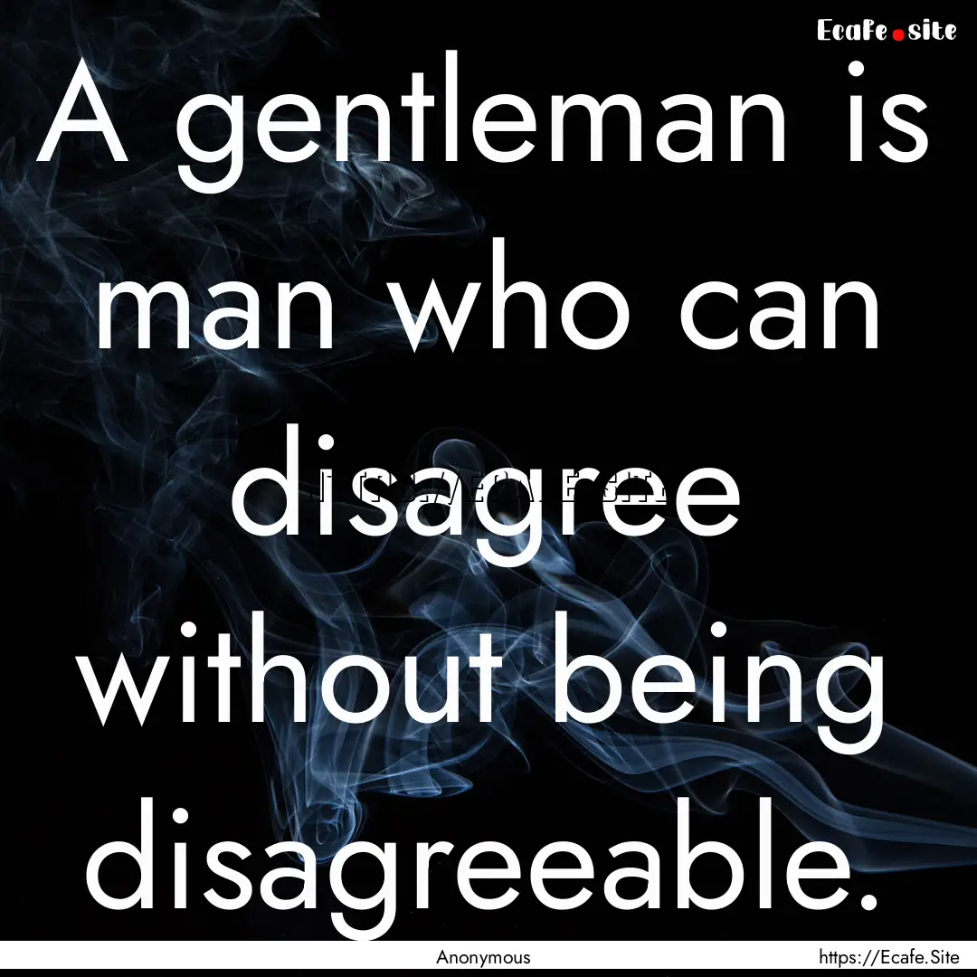 A gentleman is man who can disagree without.... : Quote by Anonymous