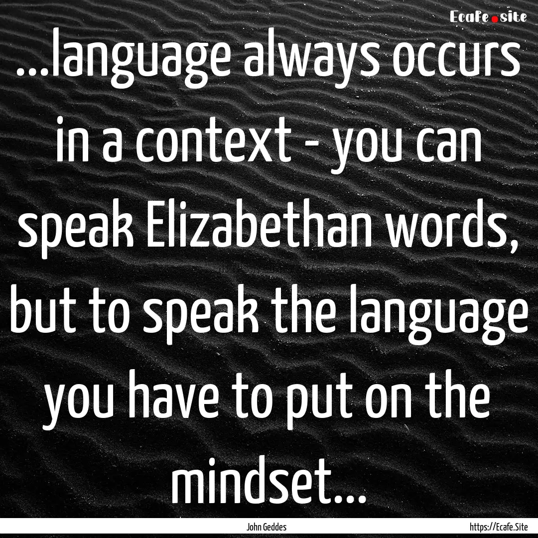 ...language always occurs in a context -.... : Quote by John Geddes