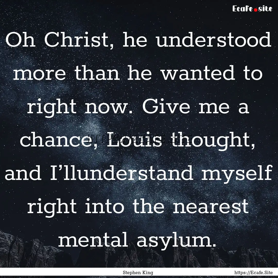 Oh Christ, he understood more than he wanted.... : Quote by Stephen King