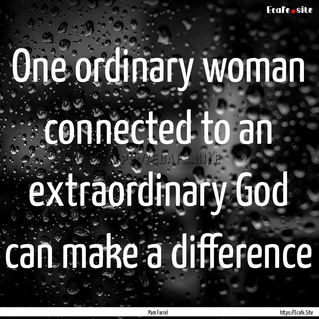 One ordinary woman connected to an extraordinary.... : Quote by Pam Farrel