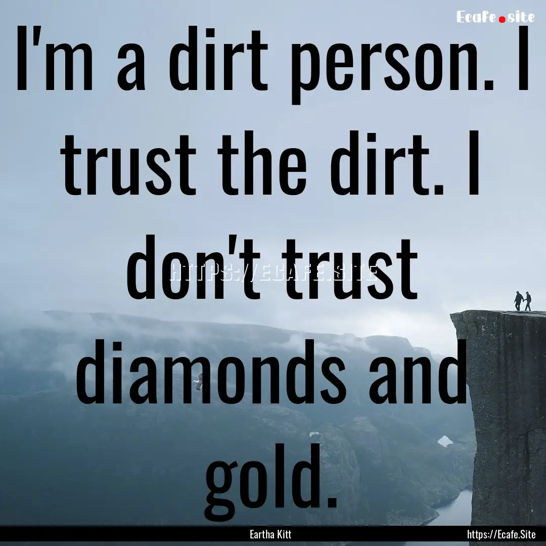 I'm a dirt person. I trust the dirt. I don't.... : Quote by Eartha Kitt