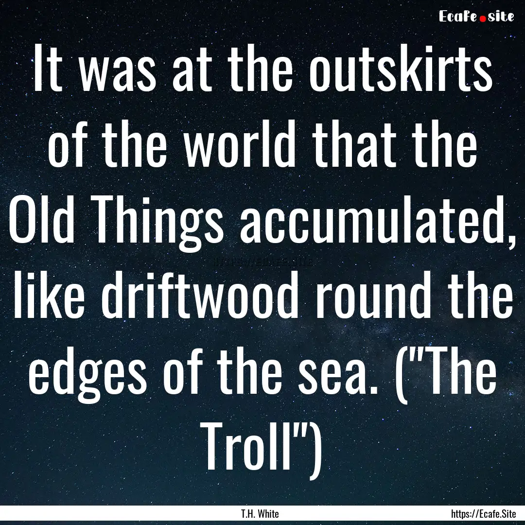 It was at the outskirts of the world that.... : Quote by T.H. White