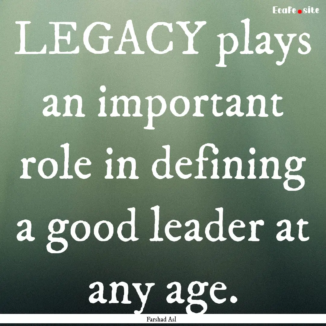 LEGACY plays an important role in defining.... : Quote by Farshad Asl