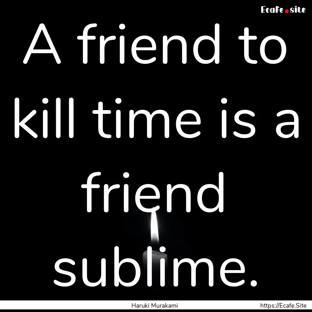 A friend to kill time is a friend sublime..... : Quote by Haruki Murakami