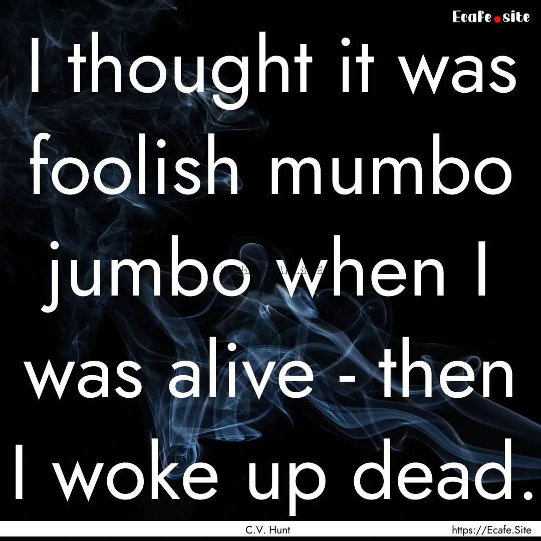 I thought it was foolish mumbo jumbo when.... : Quote by C.V. Hunt