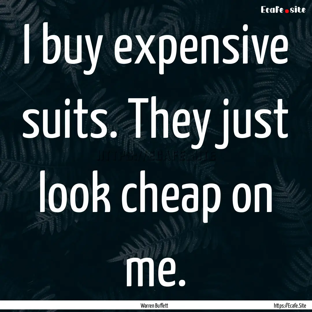 I buy expensive suits. They just look cheap.... : Quote by Warren Buffett