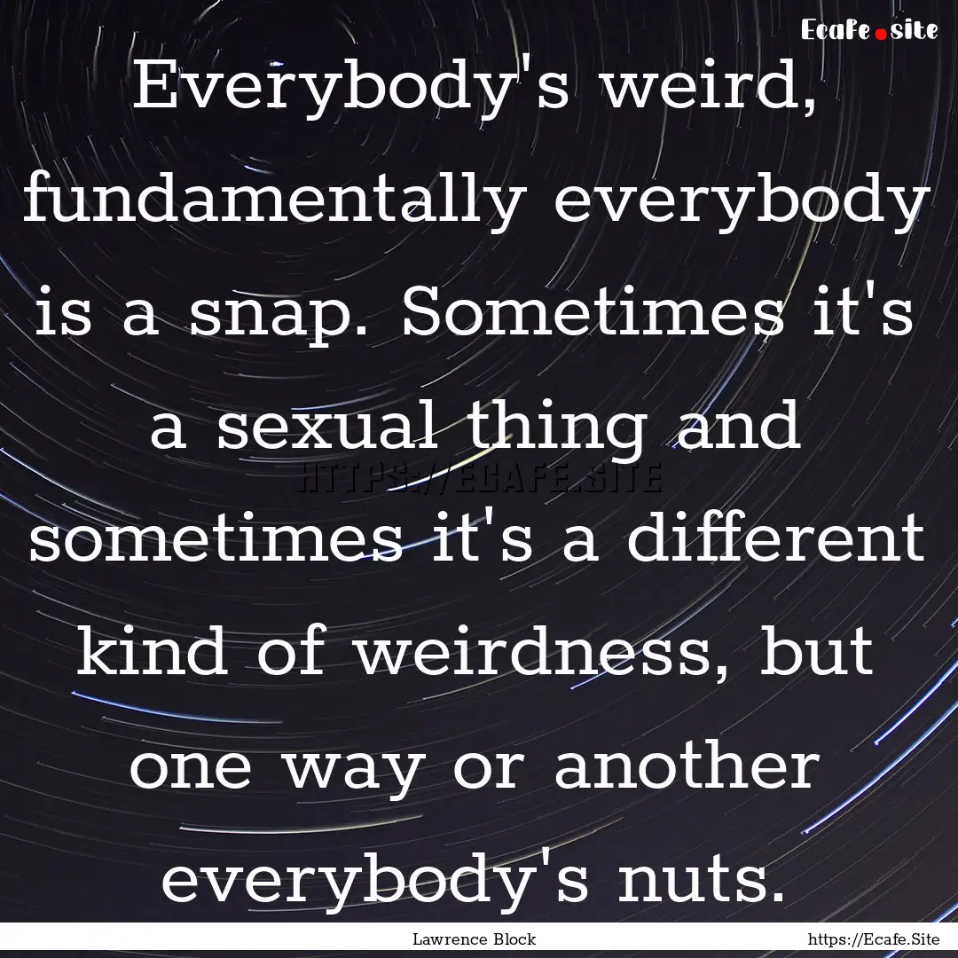 Everybody's weird, fundamentally everybody.... : Quote by Lawrence Block