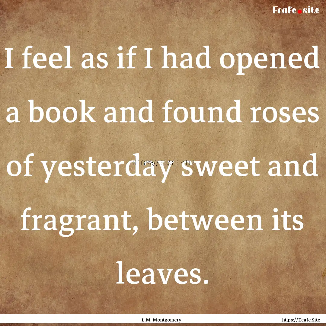 I feel as if I had opened a book and found.... : Quote by L.M. Montgomery